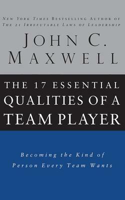 The 17 Essential Qualities of a Team Player: Becoming the Kind of Person Every Team Wants by John C. Maxwell