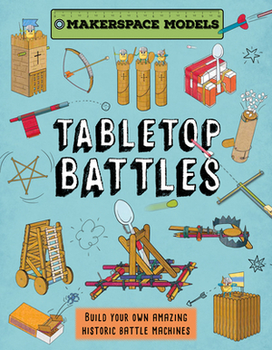 Tabletop Battles: Build Your Own Amazing Historic Battle Machines by Rob Ives