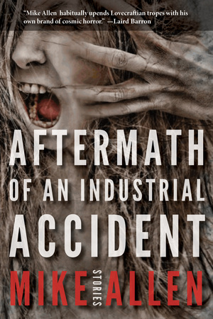 Aftermath of an Industrial Accident: Stories by Mike Allen, Jeffrey Thomas