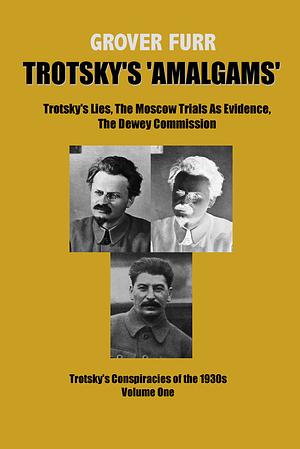 Trotsky's “Amalgams”: Trotsky's Lies, The Moscow Trials As Evidence, The Dewey Commission by Grover Furr