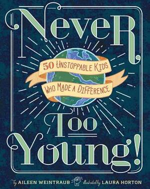 Never Too Young!: 50 Unstoppable Kids Who Made a Difference by Aileen Weintraub