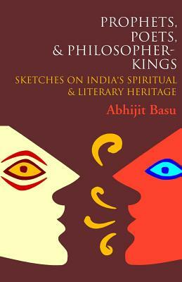 Prophets, Poets & Philosopher-Kings by Abhijit Basu