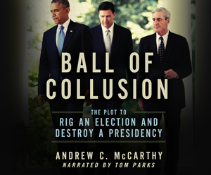 Ball of Collusion: The Plot to Rig an Election and Destroy a Presidency by Andrew C. McCarthy