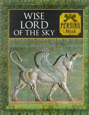 Wise Lord of the Sky: Persian Myth by Time-Life Books, Michael Kerrigan, Tony Allan, Charles Phillips