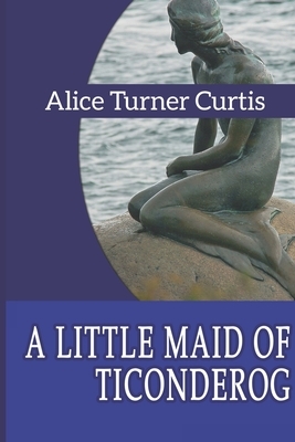 A Little Maid of Ticonderoga by Alice Turner Curtis