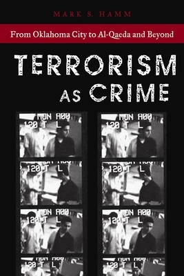 Terrorism as Crime: From Oklahoma City to Al-Qaeda and Beyond by Mark S. Hamm