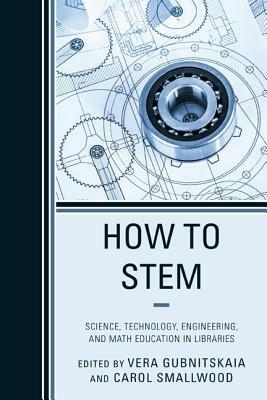 How to STEM: Science, Technology, Engineering, and Math Education in Libraries by Carol Smallwood, Vera Gubnitskaia