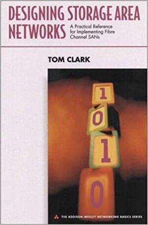 Designing Storage Area Networks: A Practical Reference for Implementing Fibre Channel Sans by Tom Clark
