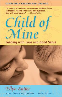 Child of Mine: Feeding with Love and Good Sense by Ellyn Satter