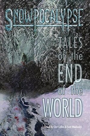 Snowpocalypse: Tales of the End of the World by Scott Woodward, Susan McCauley, Clint Collins