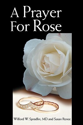 A Prayer for Rose by Susan Renee, MD Wilford W. Spradlin, Wilford W. Spradlin