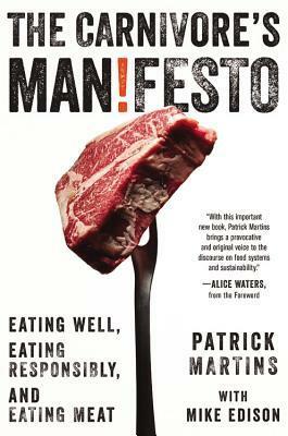 The Carnivore's Manifesto: Eating Well, Eating Responsibly, and Eating Meat by Patrick Martins, Alice Waters, Mike Edison