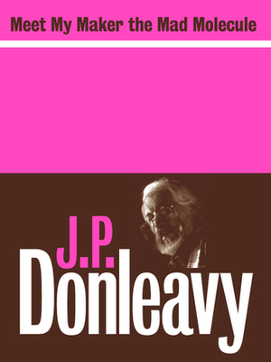 Meet My Maker, the Mad Molecule by J.P. Donleavy