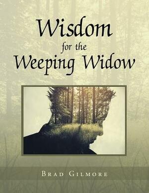 Wisdom for the Weeping Widow by Brad Gilmore