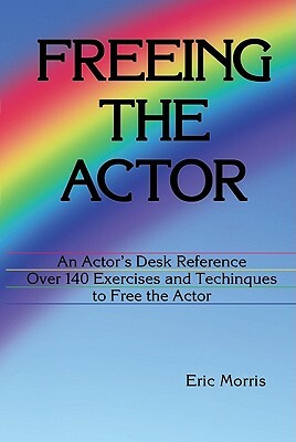 Freeing the Actor: An Actor's Desk Reference by Eric Morris