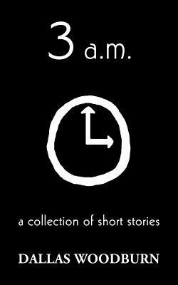 3 a.m.: a collection of short stories by Dallas Woodburn