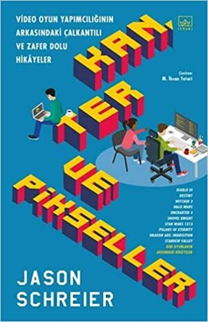 Kan, Ter ve Pikseller: Video Oyun Yapımcılığının Arkasındaki Çalkantılı ve Zafer Dolu Hikâyeler by Jason Schreier