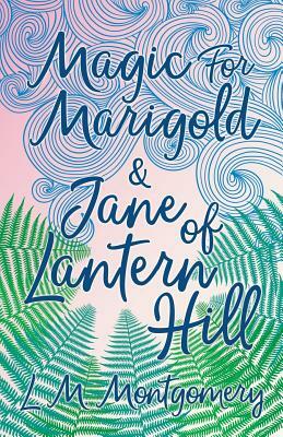 Magic for Marigold and Jane of Lantern Hill by L.M. Montgomery