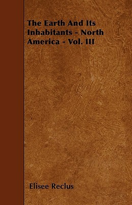 The Earth And Its Inhabitants - North America - Vol. III by Élisée Reclus