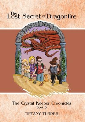 The Lost Secret of Dragonfire: The Crystal Keeper Chronicles Book 3 by Tiffany Turner