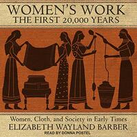 Women's Work: The First 20,000 Years: Women, Cloth, and Society in Early Times by Elizabeth Wayland Barber