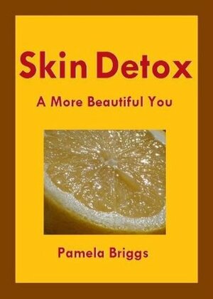 Skin Detox: A More Beautiful You by Pamela Briggs