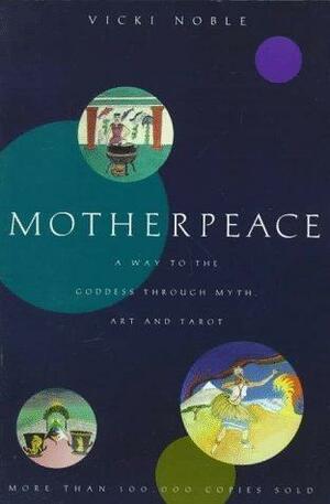 Motherpeace: A Way to the Goddess Through Myth, Art, and Tarot by Vivki Noble, Vivki Noble