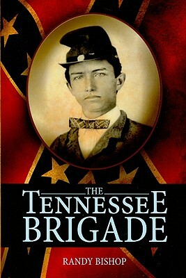 The Tennessee Brigade: A History of the Volunteers of the Army of Northern Virginia by Randy Bishop
