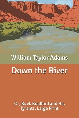 Down the River: Or, Buck Bradford and His Tyrants: Large Print by William Taylor Adams