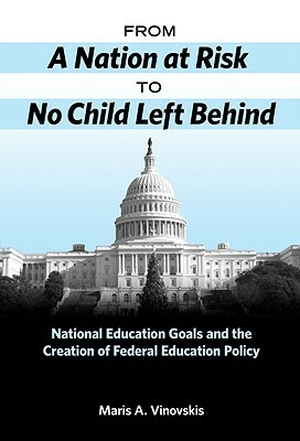 From a Nation at Risk to No Child Left Behind: National Education Goals and the Creation of Federal Education Policy by Maris A. Vinovskis