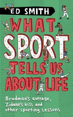 What Sport Tells Us About Life: Bradman's Average, Zidane's Kiss And Other Sporting Lessons. Ed Smith by Ed Smith