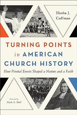 Turning Points in American Church History: How Pivotal Events Shaped a Nation and a Faith by Elesha J. Coffman