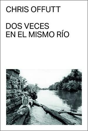 Dos veces en el mismo río by Chris Offutt