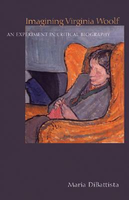 Imagining Virginia Woolf: An Experiment in Critical Biography by Maria DiBattista