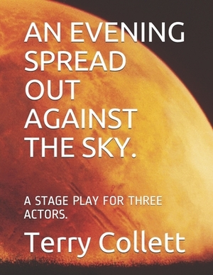 An Evening Spread Out Against the Sky.: A Stage Play for Three Actors. by Terry Collett