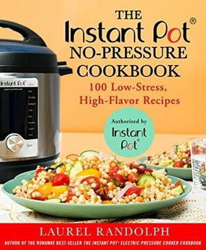 The Instant Pot No-Pressure Cookbook: 100 Low-Stress, High-Flavor Recipes by Laurel Randolph