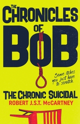 The Chronicles of Bob: The Chronic Suicidal by Robert J. S. T. McCartney