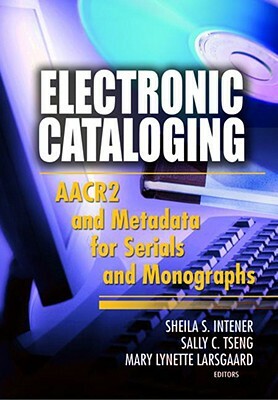 Electronic Cataloging: AACR2 and Metadata for Serials and Monographs by Sally C. Tseng, Mary Lynette Larsgaard, Sheila S. Intner