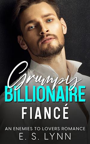 Grumpy Billionaire Fiancé: An Enemies To Lovers Romance by E.S. Lynn
