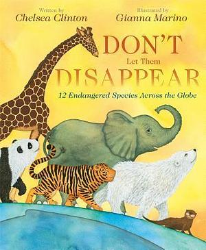 Don't Let Them Disappear: 12 Endangered Species Across the Globe by Chelsea Clinton, Gianna Marino