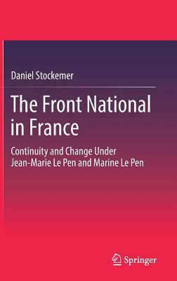 The Front National in France: Continuity and Change Under Jean-Marie Le Pen and Marine Le Pen by Daniel Stockemer