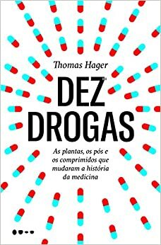Dez Drogas: as plantas, os pós e os comprimidos que mudaram a história da medicina by Thomas Hager