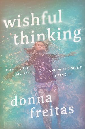 Wishful Thinking: How I Lost My Faith and Why I Want to Find It by Donna Freitas