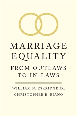 Marriage Equality: From Outlaws to In-Laws by William N. Eskridge, Christopher R. Riano