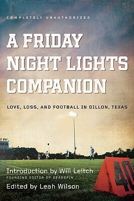 A Friday Night Lights Companion: Love, Loss, and Football in Dillon, Texas by Will Leitch, Jonna Rubin, Adam Wilson, Paul Levinson, Robin Wasserman, Sarah Marian Seltzer, Travis Stewart, Kiara Koenig, Jen Chaney, Kevin Smokler, Paula Rogers, Leah Wilson, Ariella Papa, Jacob Clifton, Jeremy Clyman