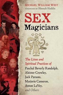 Sex Magicians: The Lives and Spiritual Practices of Paschal Beverly Randolph, Aleister Crowley, Jack Parsons, Marjorie Cameron, Anton by Michael William West