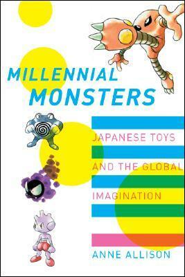 Millennial Monsters: Japanese Toys and the Global Imagination by Anne Allison