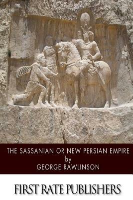 The Sassanian or New Persian Empire by George Rawlinson