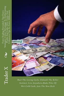 Forex Trading Revealed: Top Forex Strategies Unfair Advantage To Embarrassing Profits And Little Dirty Tricks And Unknown Tips To Forex Millio by Trader X