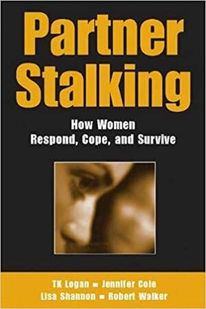 Partner Stalking: How Women Respond, Cope, and Survive by Jennifer Cole, T.K. Logan